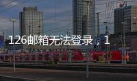 126郵箱無法登錄，126、163郵箱無法登陸怎么處理