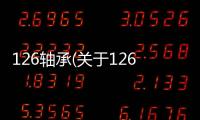 126軸承(關(guān)于126軸承簡(jiǎn)述)