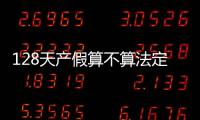 128天產假算不算法定節假日