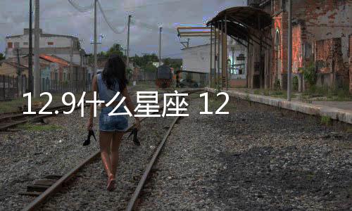 12.9什么星座 12.9是什么座