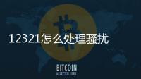 12321怎么處理騷擾電話，使用12321舉報垃圾信息、騷擾電話