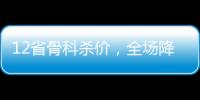 12省骨科殺價(jià)，全場降幅接近90%（附清單）