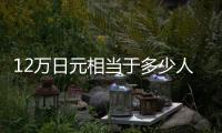 12萬日元相當于多少人民幣（12萬日元）