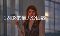 12和8的最大公因數 12和8的最大公因數是多少