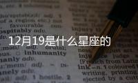 12月19是什么星座的座（12月19是什么星座）