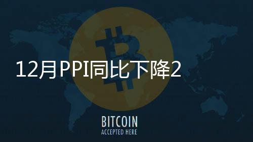 12月PPI同比下降2.7%，降幅收窄｜快訊