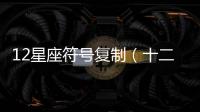 12星座符號復制（十二星座符號復制）