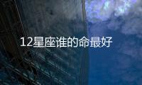 12星座誰(shuí)的命最好