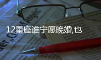 12星座誰寧愿晚婚,也要等來愛情的星座