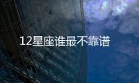 12星座誰最不靠譜