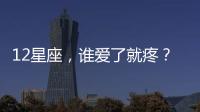 12星座，誰愛了就疼？