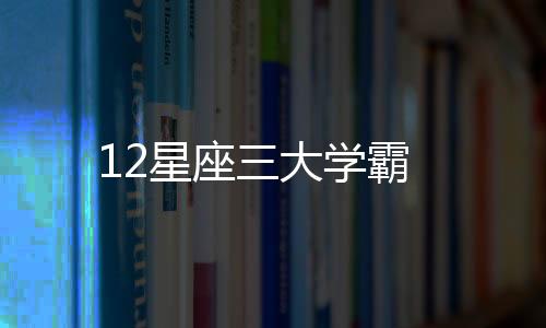 12星座三大學(xué)霸