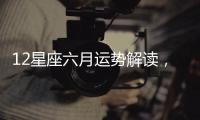 12星座六月運勢解讀，這個星座的居然會迎來...