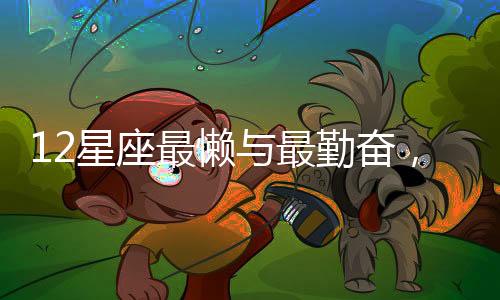 12星座最懶與最勤奮，你是屬于哪種？