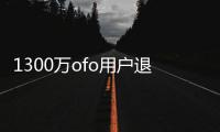 1300萬ofo用戶退押金，創始人稱絕不倒閉