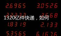 1320億件快遞，如何發出去（經濟新方位）