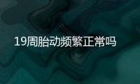 19周胎動(dòng)頻繁正常嗎