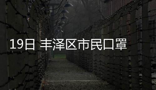 19日 豐澤區市民口罩在線預約購買正式開通