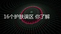 16個(gè)護(hù)膚誤區(qū) 你了解幾個(gè)