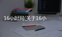 16小時網(關于16小時網簡述)