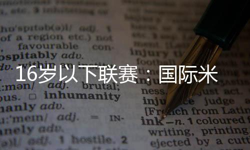 16歲以下聯賽：國際米蘭3