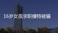 16歲女孩求職模特被騙入夜總會被多次暴打