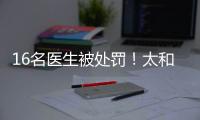 16名醫生被處罰！太和4家醫院騙保通報來了