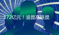172億元！渝昆高鐵昆明西客站年內開工