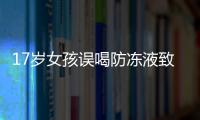 17歲女孩誤喝防凍液致多器官衰竭，醫生開5瓶白酒解毒