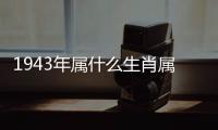 1943年屬什么生肖屬相（1942年屬什么生肖屬相）