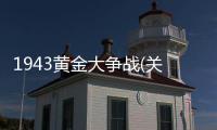 1943黃金大爭(zhēng)戰(zhàn)(關(guān)于1943黃金大爭(zhēng)戰(zhàn)簡(jiǎn)述)