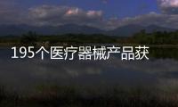 195個醫(yī)療器械產(chǎn)品獲得國家藥監(jiān)局批準