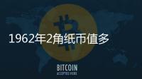 1962年2角紙幣值多少錢2021最新回收價(jià)格表