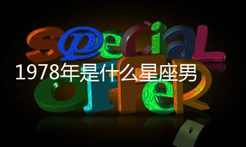 1978年是什么星座男（1978年是什么星座）
