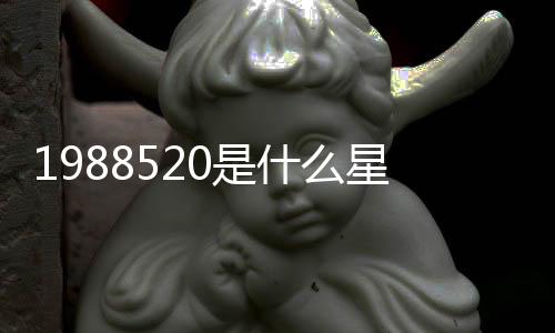 1988520是什么星座（5 20是什么星座）
