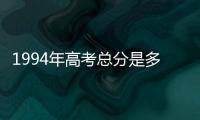 1994年高考總分是多少（高考總分是多少）