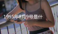 1995年8月9號是什么星座（8月9號是什么星座）