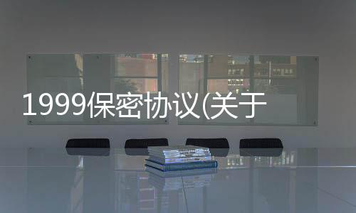 1999保密協議(關于1999保密協議簡述)