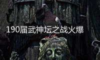 190屆武神壇之戰(zhàn)火爆開啟 報名參賽決戰(zhàn)巔峰