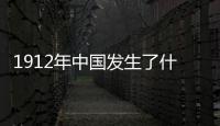 1912年中國發生了什么（1911年中國發生了什么）