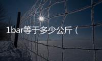 1bar等于多少公斤（1bar等于多少psi）