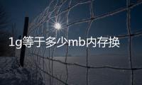1g等于多少mb內(nèi)存換算器（1g等于多少mb內(nèi)存）