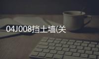 04J008擋土墻(關(guān)于04J008擋土墻簡述)