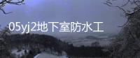 05yj2地下室防水工程圖集軟件介紹（05yj2地下室防水工程圖集）