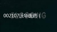 002107沃華醫藥（關于002107沃華醫藥的基本情況說明介紹）