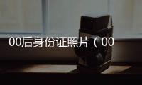 00后身份證照片（00后身份證）