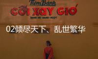 02傾盡天下、亂世繁華(關于02傾盡天下、亂世繁華簡述)