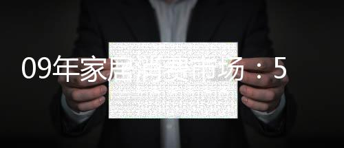 09年家居消費(fèi)市場(chǎng)：5大消費(fèi)趨勢(shì)起變化-
