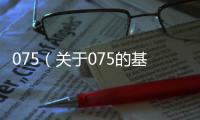 075（關于075的基本情況說明介紹）