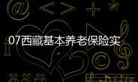 07西藏基本養(yǎng)老保險(xiǎn)實(shí)現(xiàn)應(yīng)保盡保